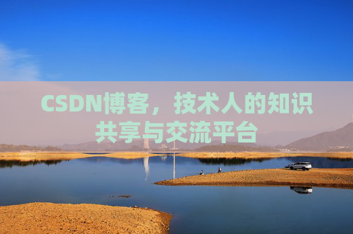 CSDN博客，技术人的知识共享与交流平台