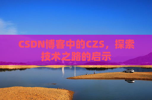 CSDN博客中的CZS，探索技术之路的启示